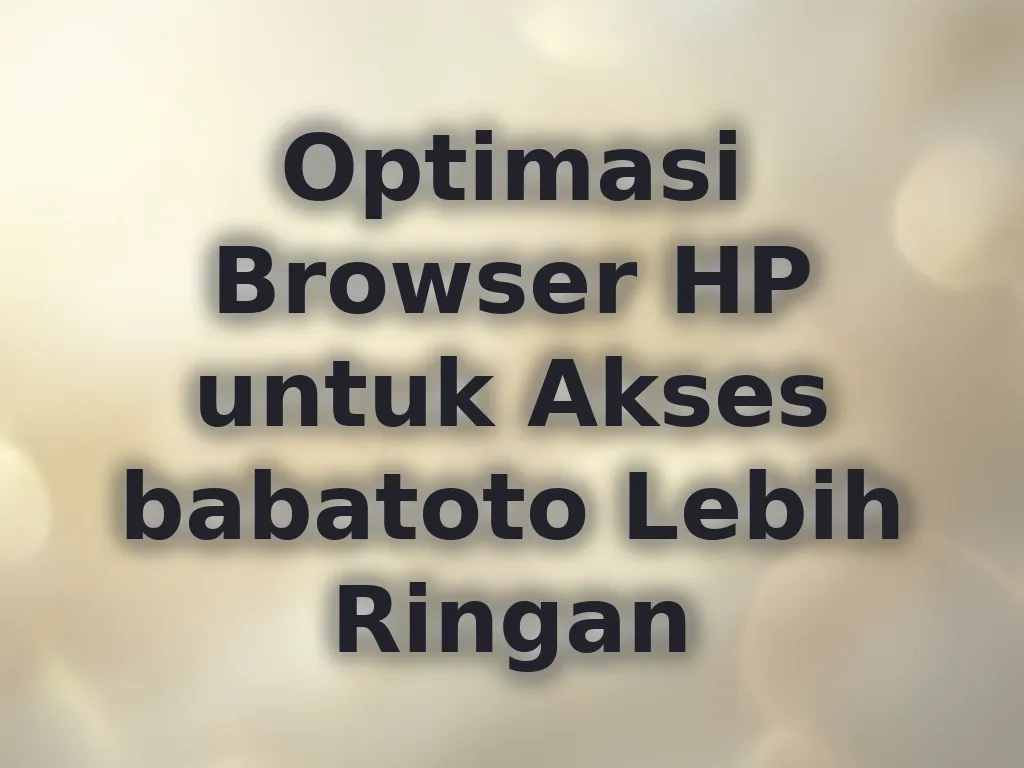 Optimasi Browser HP untuk Akses babatoto Lebih Ringan