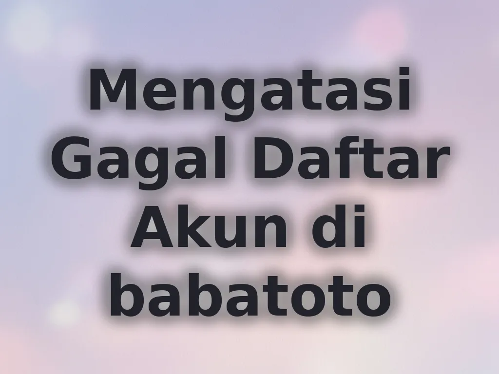 Mengatasi Gagal Daftar Akun di babatoto