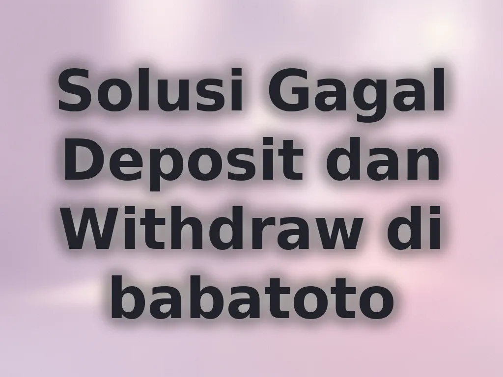 Solusi Gagal Deposit dan Withdraw di babatoto
